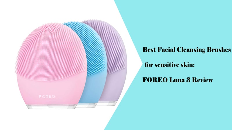 Best Facial Cleansing Brushes for sensitive skin: FOREO Luna 3 Review